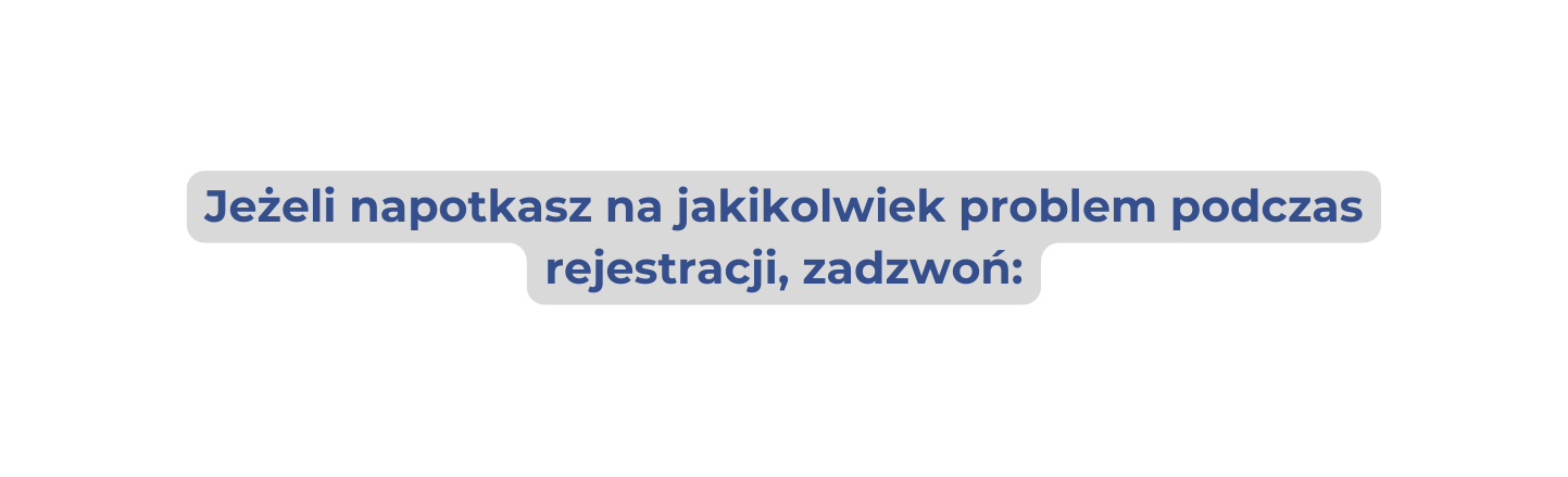 Jeżeli napotkasz na jakikolwiek problem podczas rejestracji zadzwoń